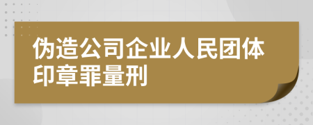偽造公司企業(yè)人民團(tuán)體印章罪量刑
