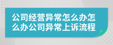 公司經(jīng)營(yíng)異常怎么辦怎么辦公司異常上訴流程