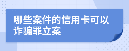 哪些案件的信用卡可以詐騙罪立案