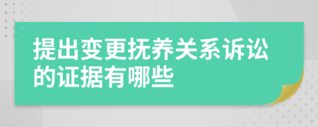 提出變更撫養(yǎng)關(guān)系訴訟的證據(jù)有哪些