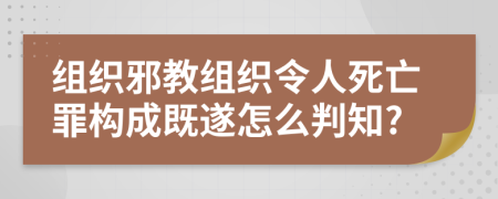 組織邪教組織令人死亡罪構(gòu)成既遂怎么判知?