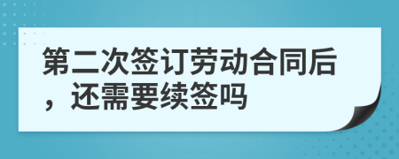 第二次簽訂勞動合同后，還需要續(xù)簽嗎