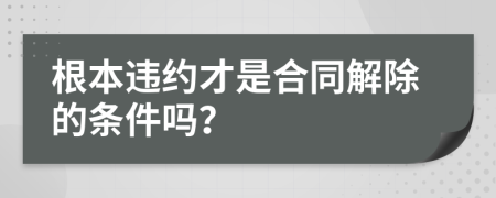 根本違約才是合同解除的條件嗎？