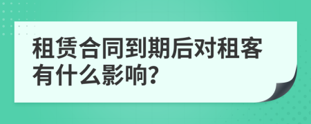 租賃合同到期后對租客有什么影響？