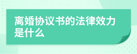 離婚協(xié)議書的法律效力是什么