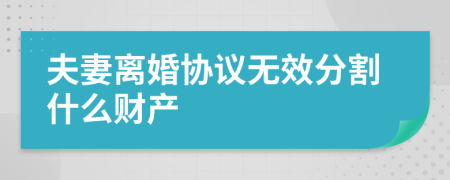 夫妻離婚協(xié)議無(wú)效分割什么財(cái)產(chǎn)