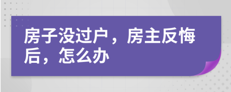房子沒過戶，房主反悔后，怎么辦