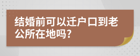 結(jié)婚前可以遷戶口到老公所在地嗎?