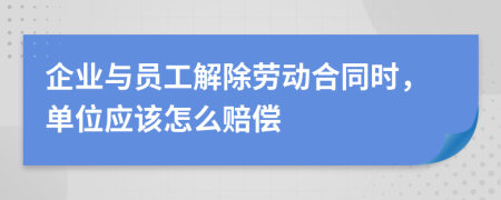 企業(yè)與員工解除勞動(dòng)合同時(shí)，單位應(yīng)該怎么賠償