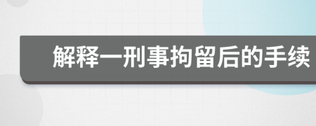 解釋一刑事拘留后的手續(xù)