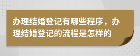 辦理結(jié)婚登記有哪些程序，辦理結(jié)婚登記的流程是怎樣的