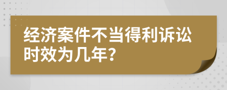經(jīng)濟(jì)案件不當(dāng)?shù)美V訟時(shí)效為幾年？