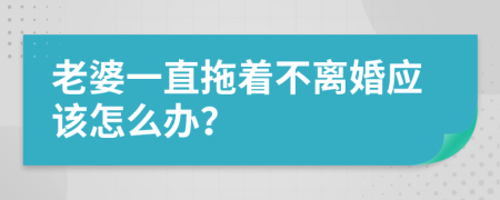老婆一直拖著不離婚應該怎么辦？