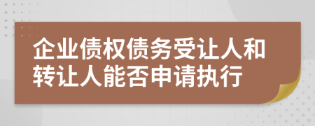 企業(yè)債權(quán)債務(wù)受讓人和轉(zhuǎn)讓人能否申請(qǐng)執(zhí)行