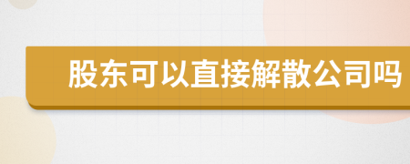 股東可以直接解散公司嗎