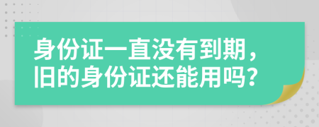 身份證一直沒有到期，舊的身份證還能用嗎？