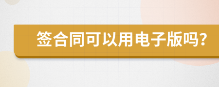 簽合同可以用電子版嗎？