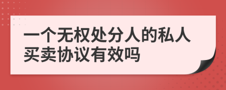 一個無權處分人的私人買賣協(xié)議有效嗎