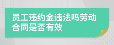 員工違約金違法嗎勞動(dòng)合同是否有效