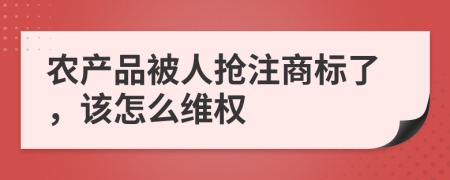 農(nóng)產(chǎn)品被人搶注商標(biāo)了，該怎么維權(quán)