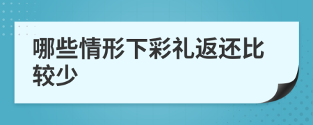哪些情形下彩禮返還比較少