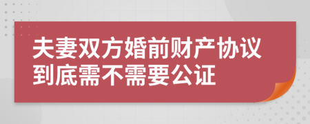 夫妻雙方婚前財(cái)產(chǎn)協(xié)議到底需不需要公證
