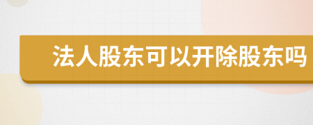 法人股東可以開除股東嗎