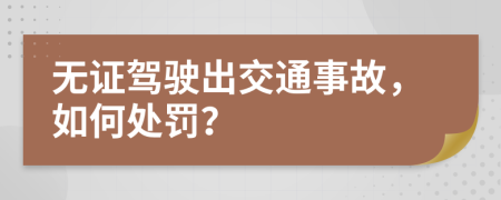無證駕駛出交通事故，如何處罰？