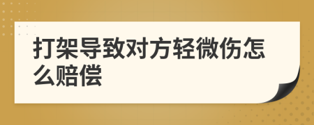 打架導(dǎo)致對(duì)方輕微傷怎么賠償