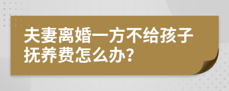 夫妻離婚一方不給孩子撫養(yǎng)費怎么辦？