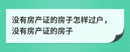 沒有房產(chǎn)證的房子怎樣過戶，沒有房產(chǎn)證的房子