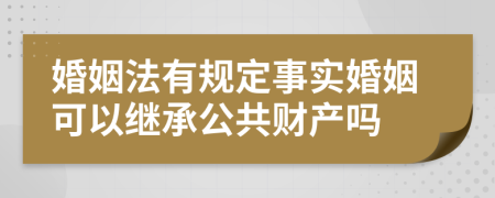 婚姻法有規(guī)定事實(shí)婚姻可以繼承公共財(cái)產(chǎn)嗎