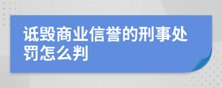 詆毀商業(yè)信譽的刑事處罰怎么判