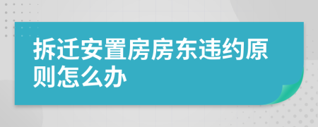 拆遷安置房房東違約原則怎么辦