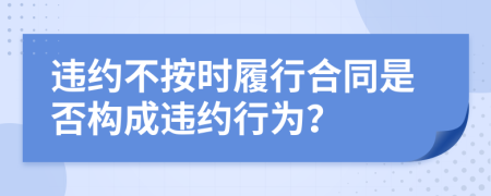違約不按時(shí)履行合同是否構(gòu)成違約行為？