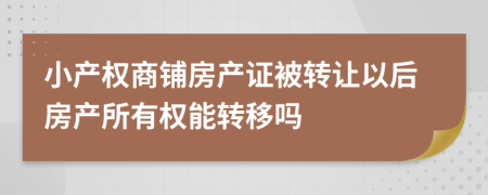 小產(chǎn)權(quán)商鋪房產(chǎn)證被轉(zhuǎn)讓以后房產(chǎn)所有權(quán)能轉(zhuǎn)移嗎