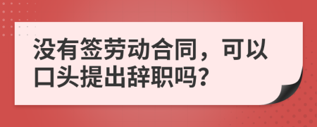 沒有簽勞動(dòng)合同，可以口頭提出辭職嗎？