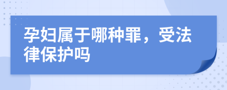 孕婦屬于哪種罪，受法律保護(hù)嗎