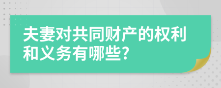 夫妻對共同財產(chǎn)的權(quán)利和義務(wù)有哪些?