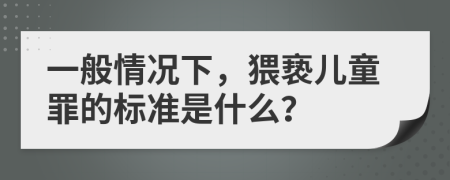 一般情況下，猥褻兒童罪的標(biāo)準(zhǔn)是什么？