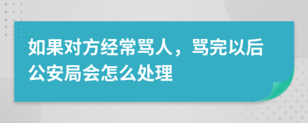 如果對方經(jīng)常罵人，罵完以后公安局會怎么處理