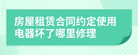 房屋租賃合同約定使用電器壞了哪里修理