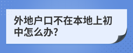 外地戶口不在本地上初中怎么辦?