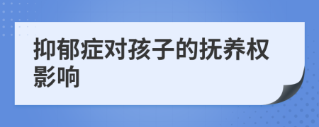 抑郁癥對孩子的撫養(yǎng)權(quán)影響