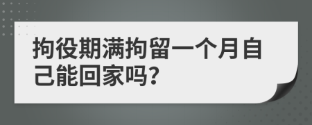 拘役期滿拘留一個月自己能回家嗎？