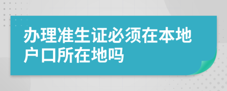 辦理準(zhǔn)生證必須在本地戶口所在地嗎