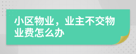 小區(qū)物業(yè)，業(yè)主不交物業(yè)費怎么辦