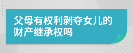 父母有權(quán)利剝奪女兒的財(cái)產(chǎn)繼承權(quán)嗎