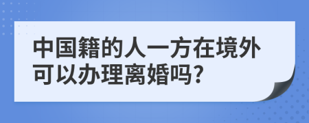 中國(guó)籍的人一方在境外可以辦理離婚嗎?