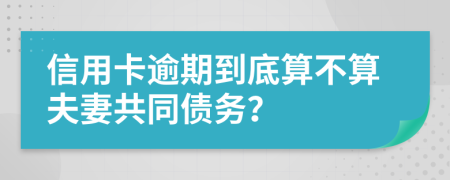 信用卡逾期到底算不算夫妻共同債務(wù)?
